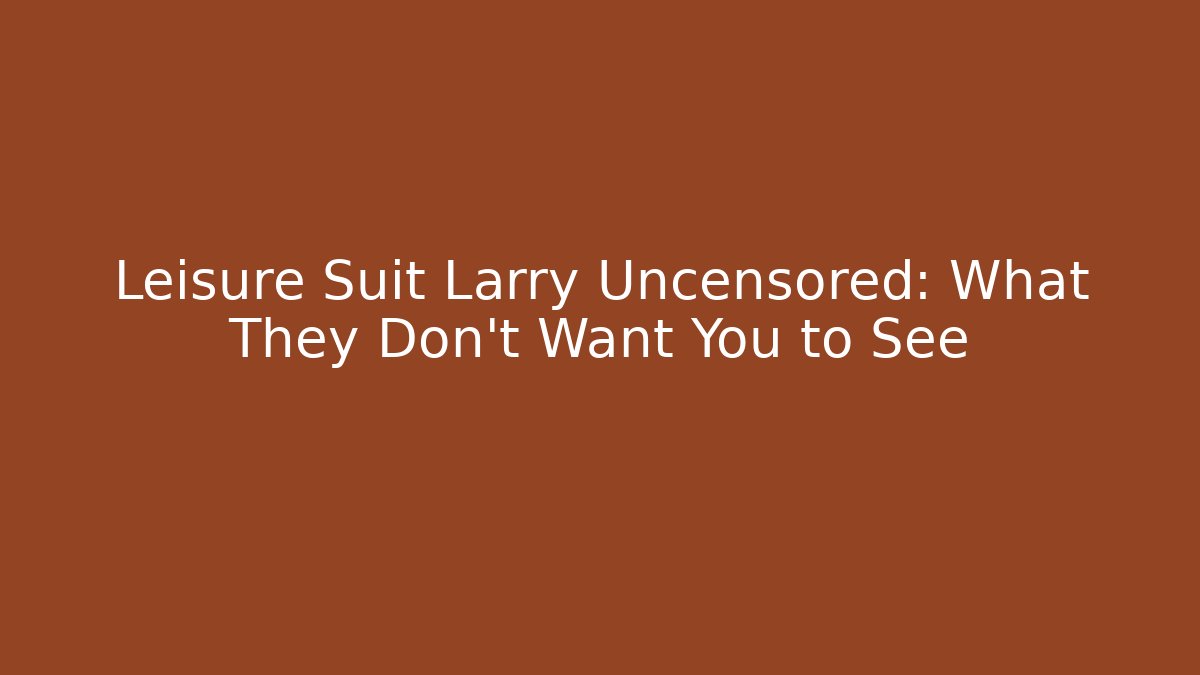 Leisure Suit Larry Uncensored: What They Don’t Want You to See