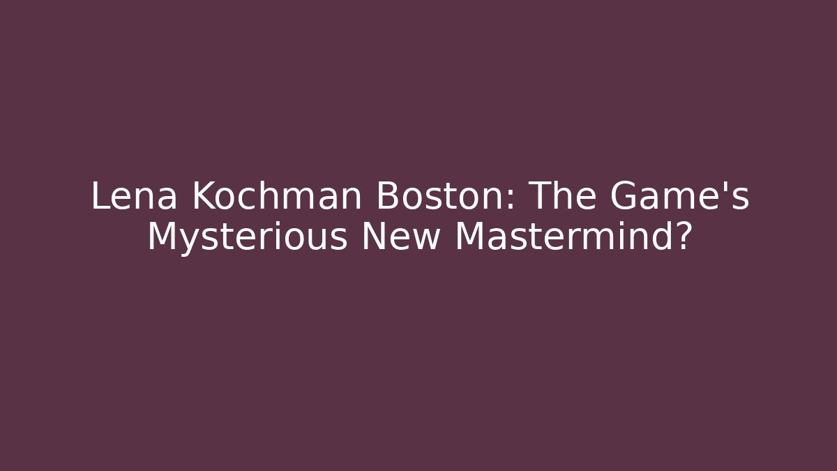 Lena Kochman Boston: The Game's Mysterious New Mastermind?