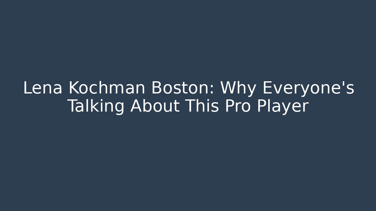 Lena Kochman Boston: Why Everyone's Talking About This Pro Player