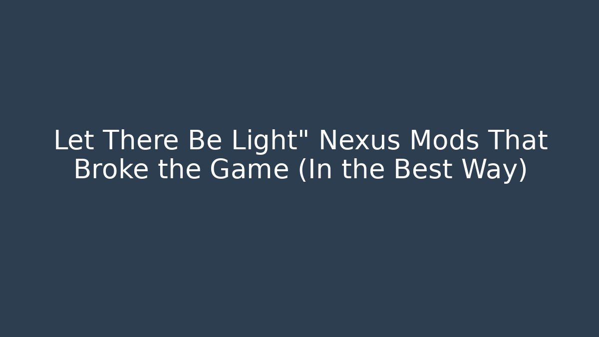 Let There Be Light" Nexus Mods That Broke the Game (In the Best Way)
