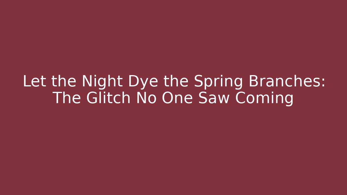 Let the Night Dye the Spring Branches: The Glitch No One Saw Coming