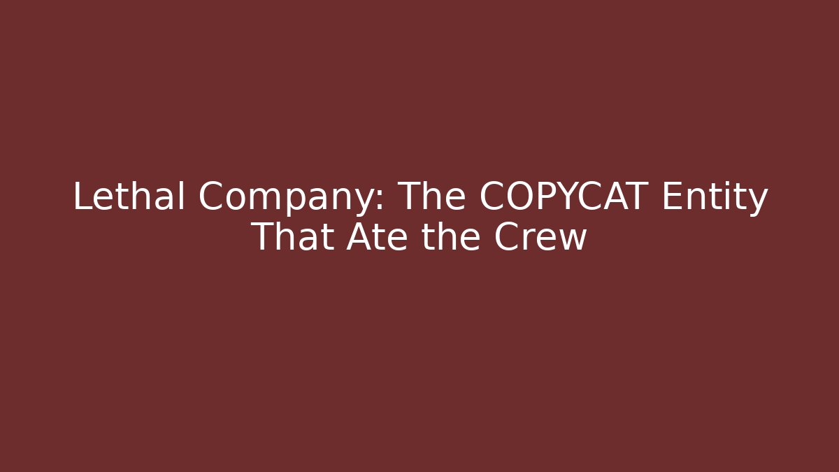 Lethal Company: The COPYCAT Entity That Ate the Crew - Felix Cat Insurance