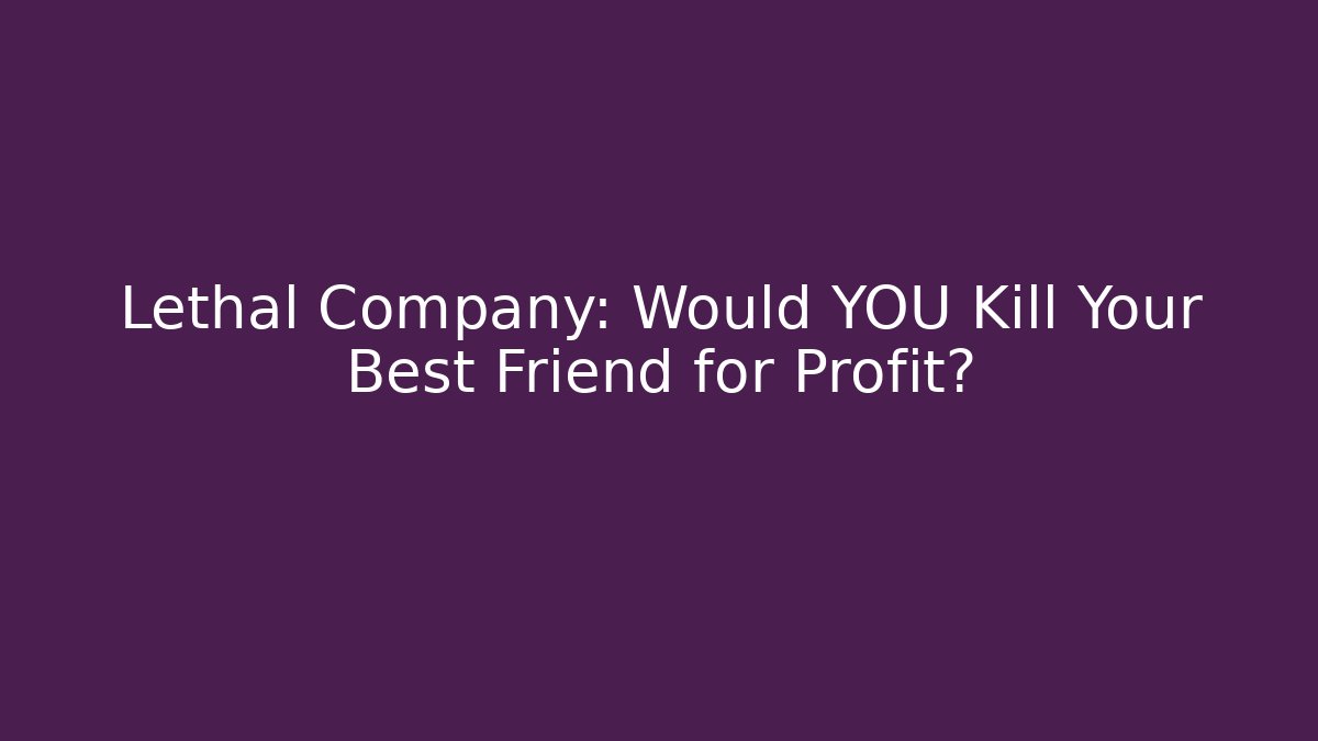 Lethal Company: Would YOU Kill Your Best Friend for Profit?