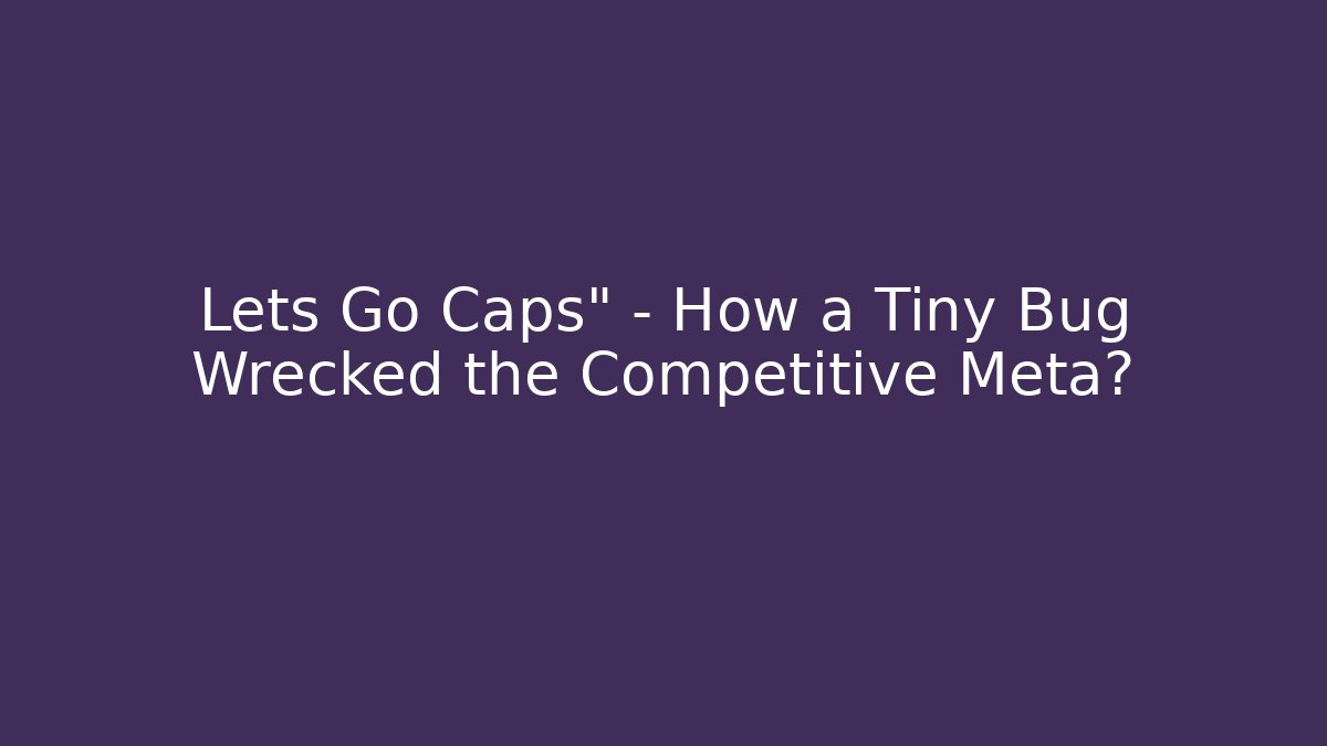 Lets Go Caps" – How a Tiny Bug Wrecked the Competitive Meta?