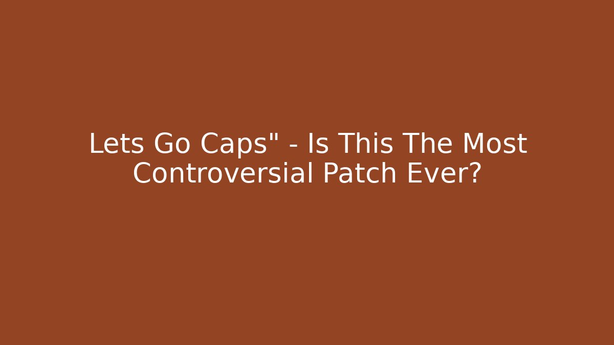 Lets Go Caps" – Is This The Most Controversial Patch Ever?