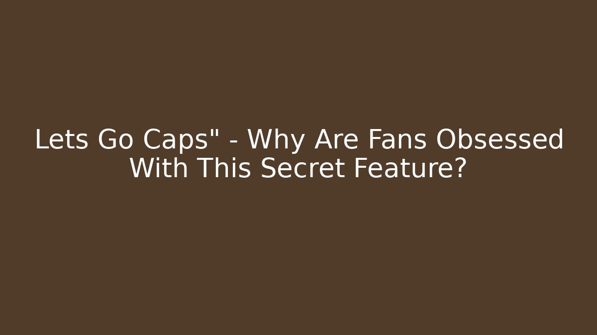 Lets Go Caps" – Why Are Fans Obsessed With This Secret Feature?