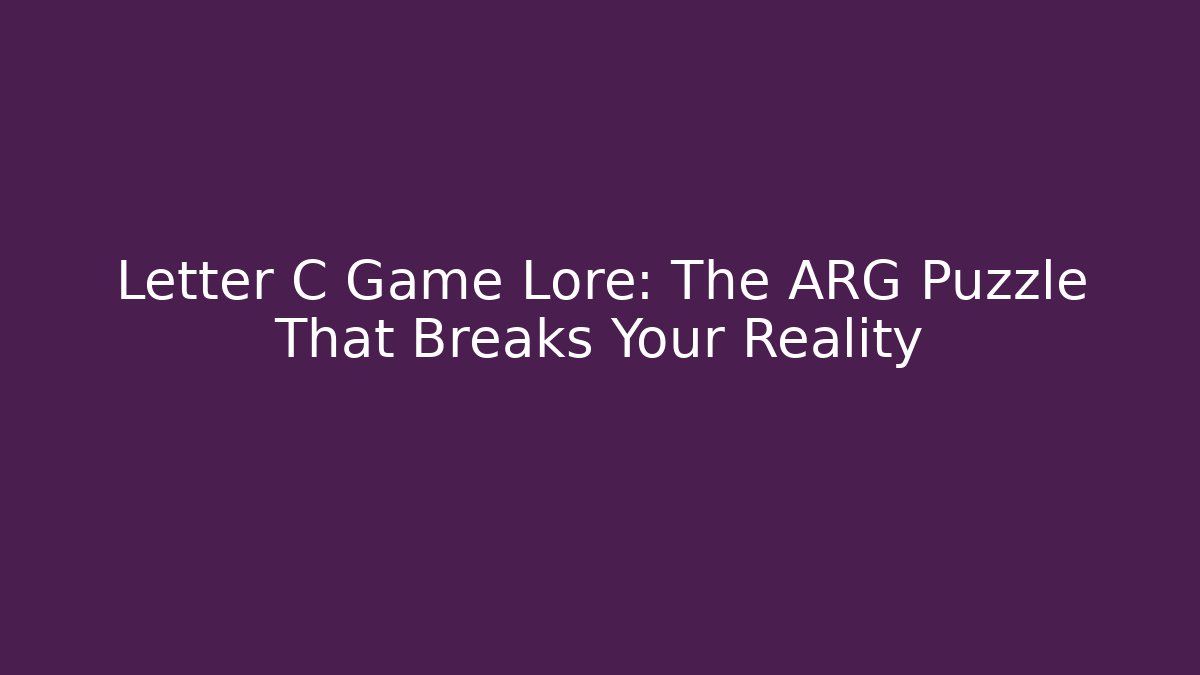 Letter C Game Lore: The ARG Puzzle That Breaks Your Reality