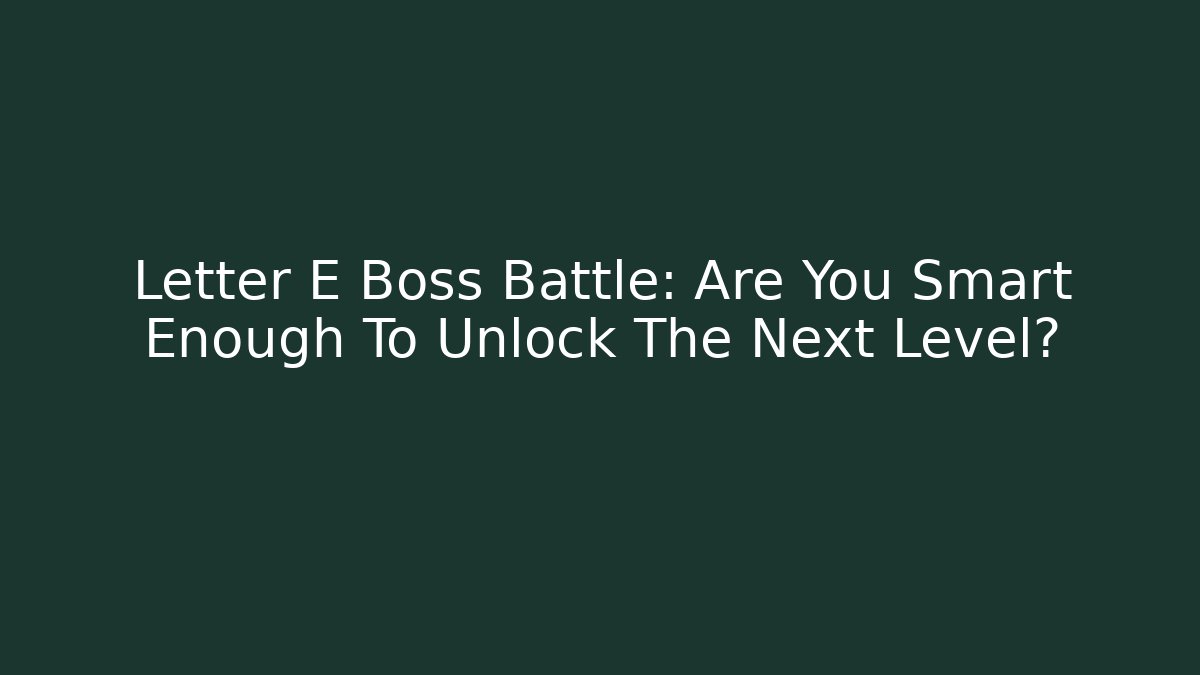 Letter E Boss Battle: Are You Smart Enough To Unlock The Next Level?