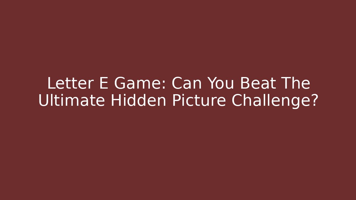 Letter E Game: Can You Beat The Ultimate Hidden Picture Challenge?