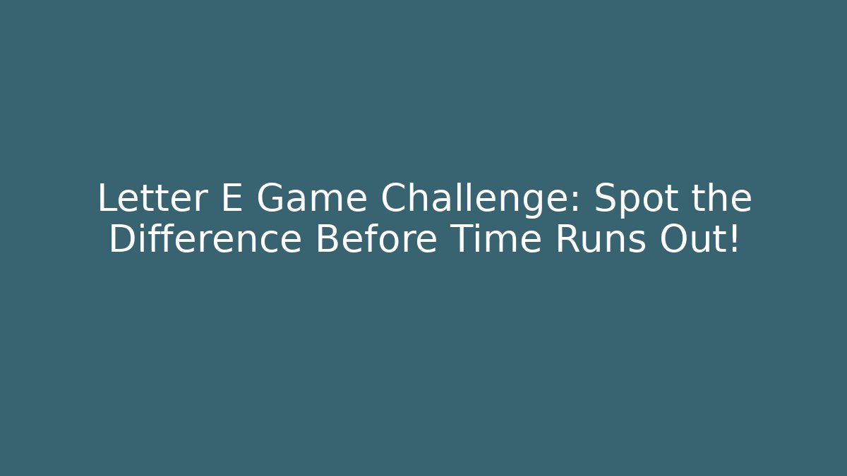 Letter E Game Challenge: Spot the Difference Before Time Runs Out!
