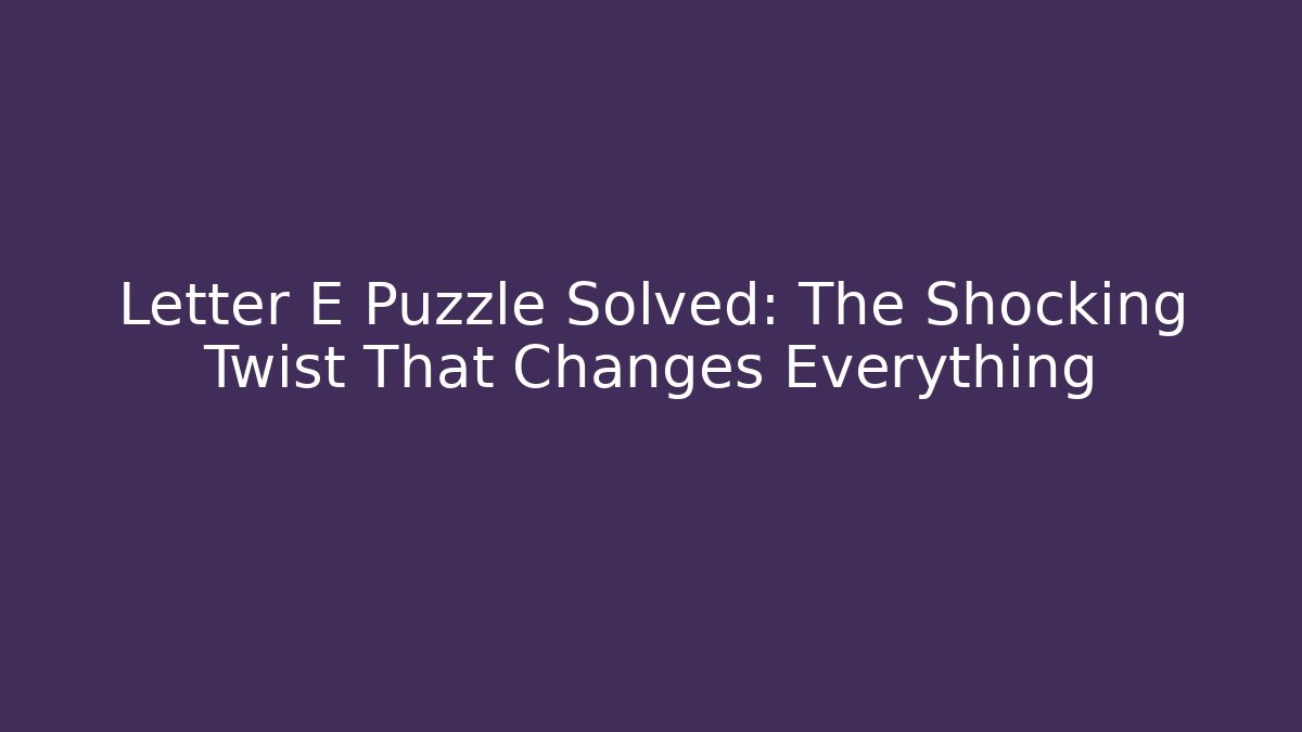 Letter E Puzzle Solved: The Shocking Twist That Changes Everything - Felix Cat Insurance
