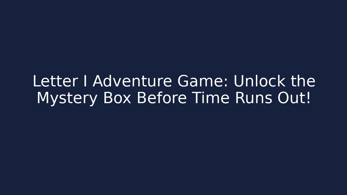 Letter I Adventure Game: Unlock the Mystery Box Before Time Runs Out!