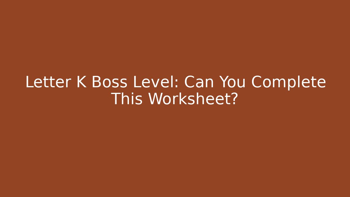 Letter K Boss Level: Can You Complete This Worksheet?