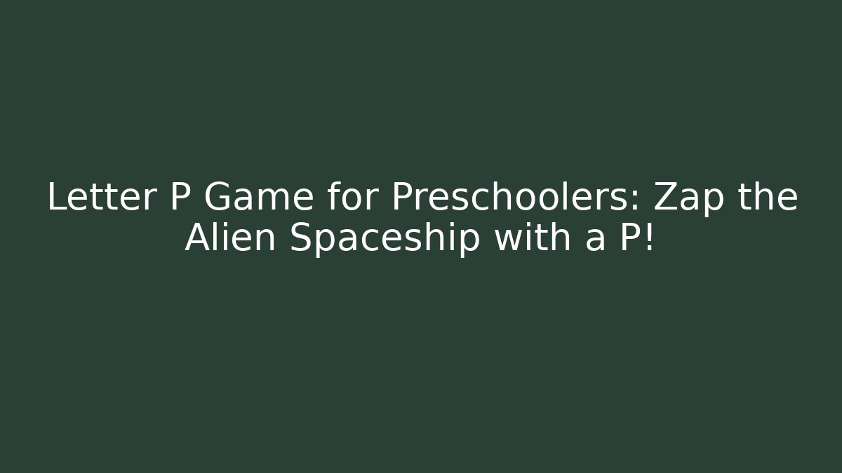 Letter P Game for Preschoolers: Zap the Alien Spaceship with a P!