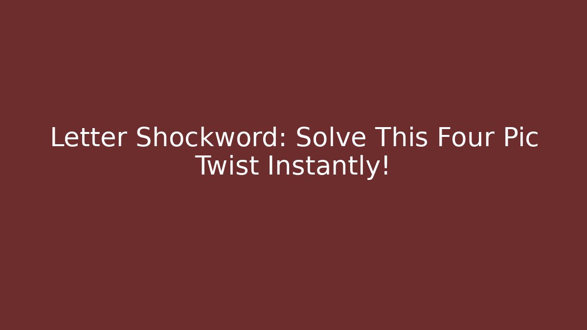 Letter Shockword: Solve This Four Pic Twist Instantly!