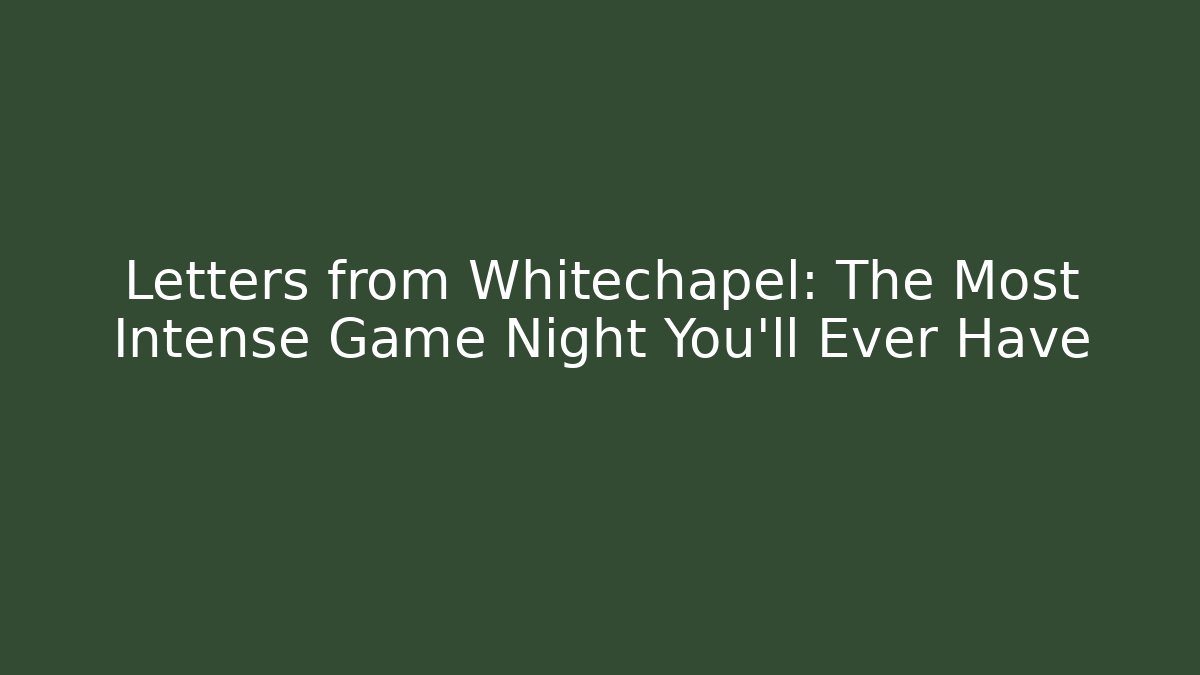 Letters from Whitechapel: The Most Intense Game Night You'll Ever Have