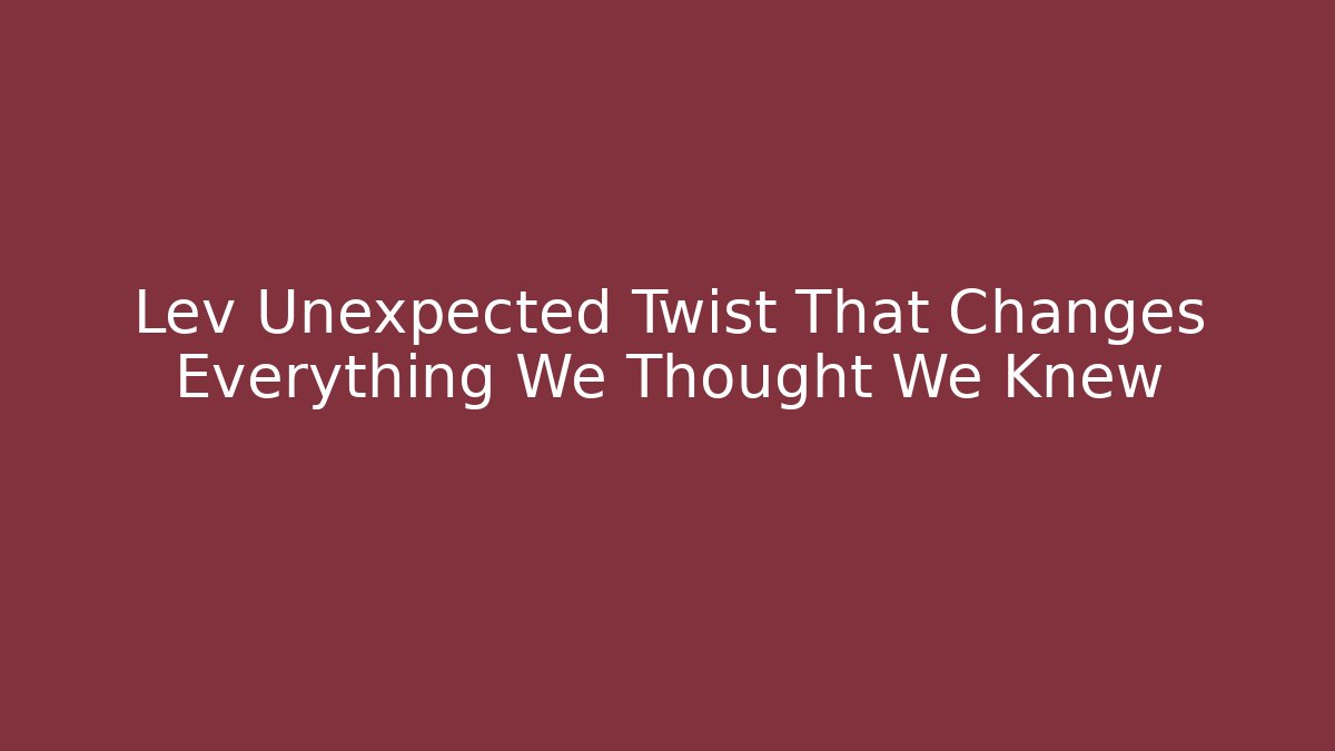 Lev Unexpected Twist That Changes Everything We Thought We Knew - Felix Cat Insurance