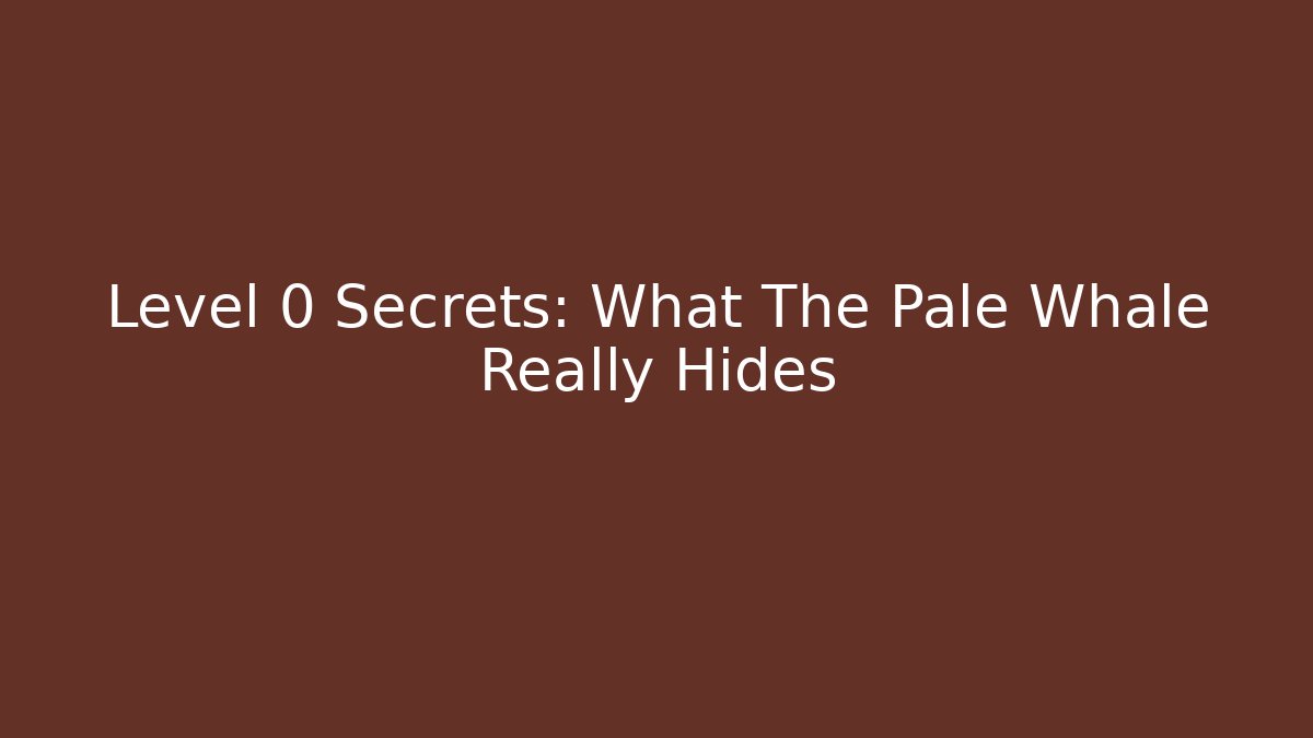 Level 0 Secrets: What The Pale Whale Really Hides