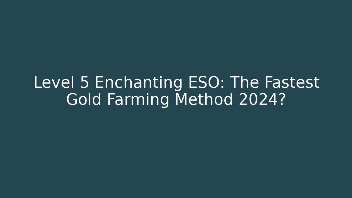 Level 5 Enchanting ESO: The Fastest Gold Farming Method 2024?