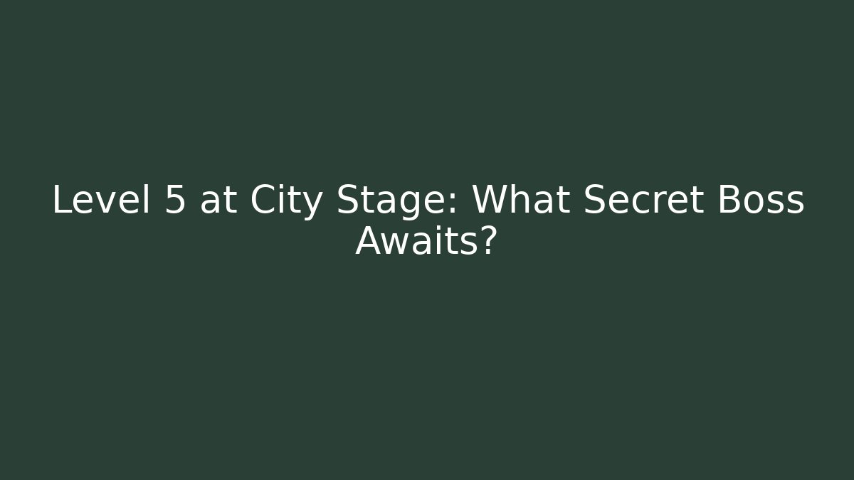 Level 5 at City Stage: What Secret Boss Awaits?