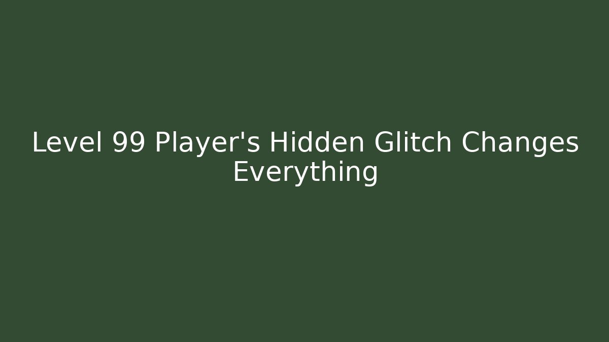 Level 99 Player's Hidden Glitch Changes Everything