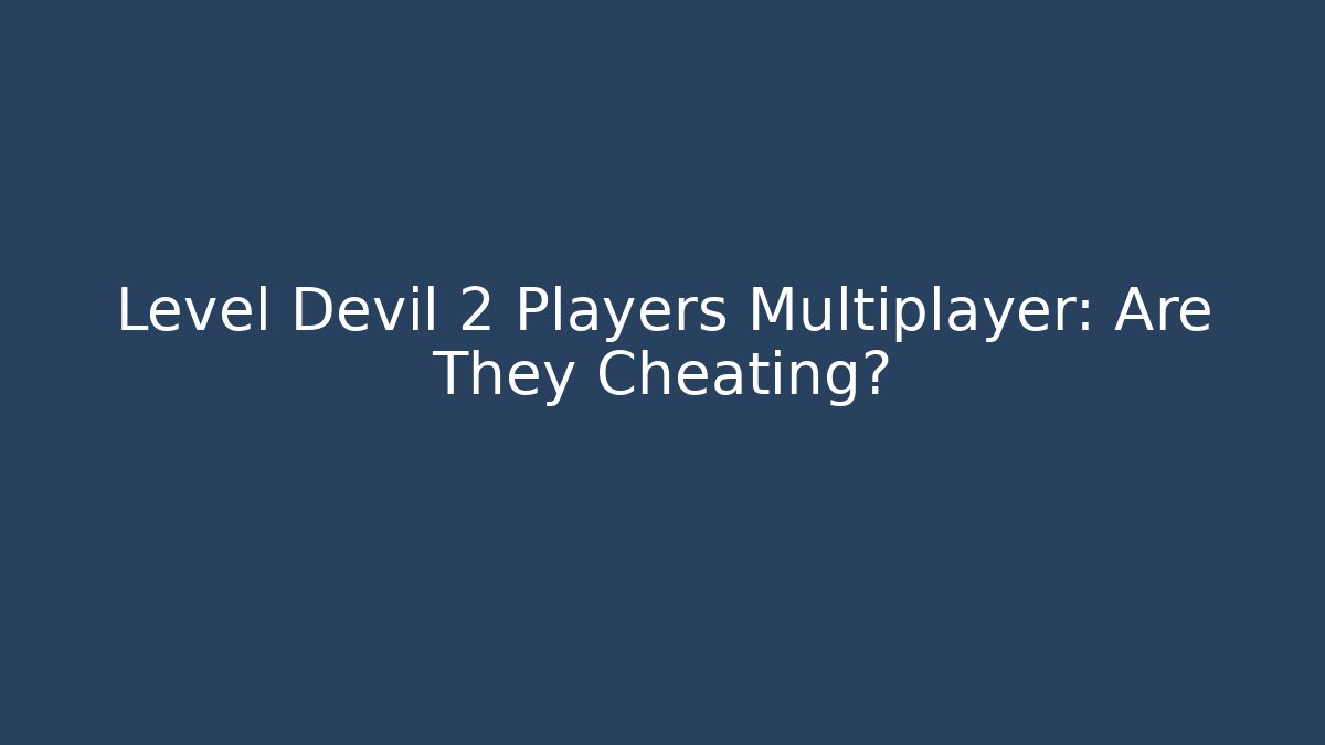 Level Devil 2 Players Multiplayer: Are They Cheating?