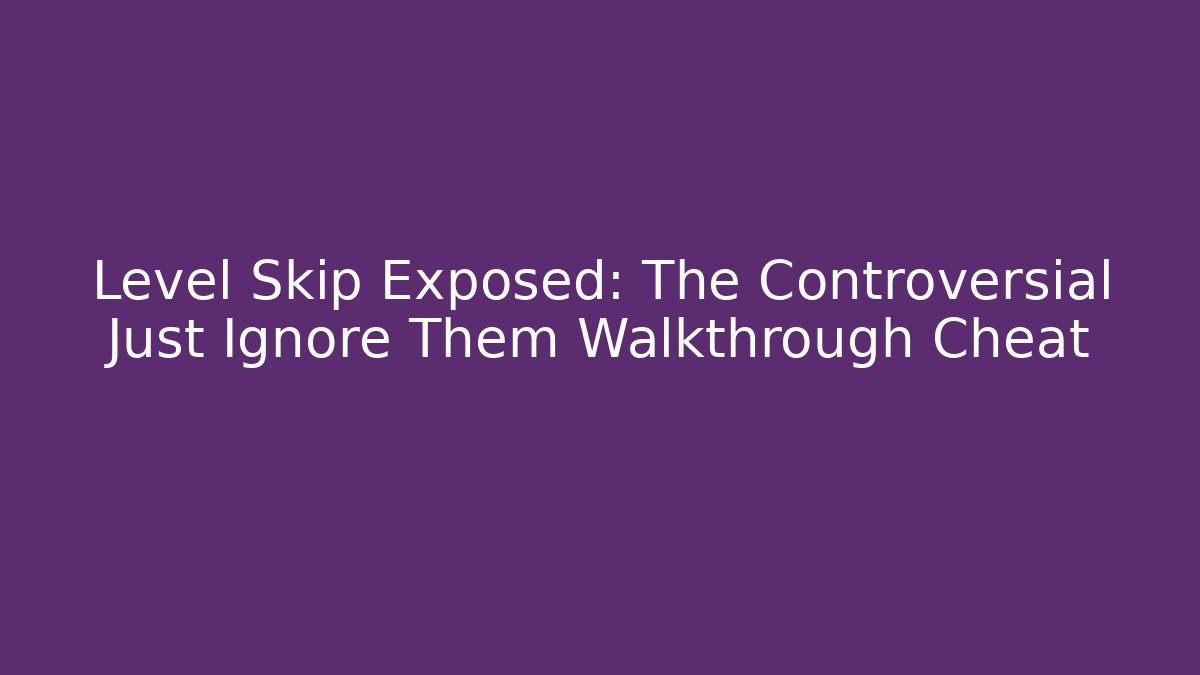 Level Skip Exposed: The Controversial Just Ignore Them Walkthrough Cheat