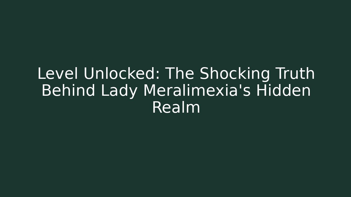 Level Unlocked: The Shocking Truth Behind Lady Meralimexia's Hidden Realm