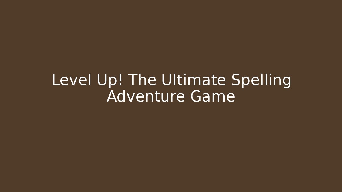Level Up! The Ultimate Spelling Adventure Game
