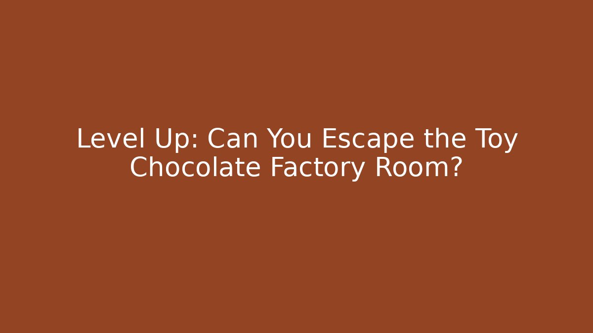 Level Up: Can You Escape the Toy Chocolate Factory Room? - Felix Cat Insurance