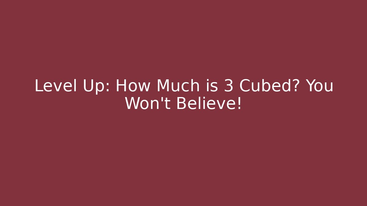 Level Up: How Much is 3 Cubed? You Won't Believe!