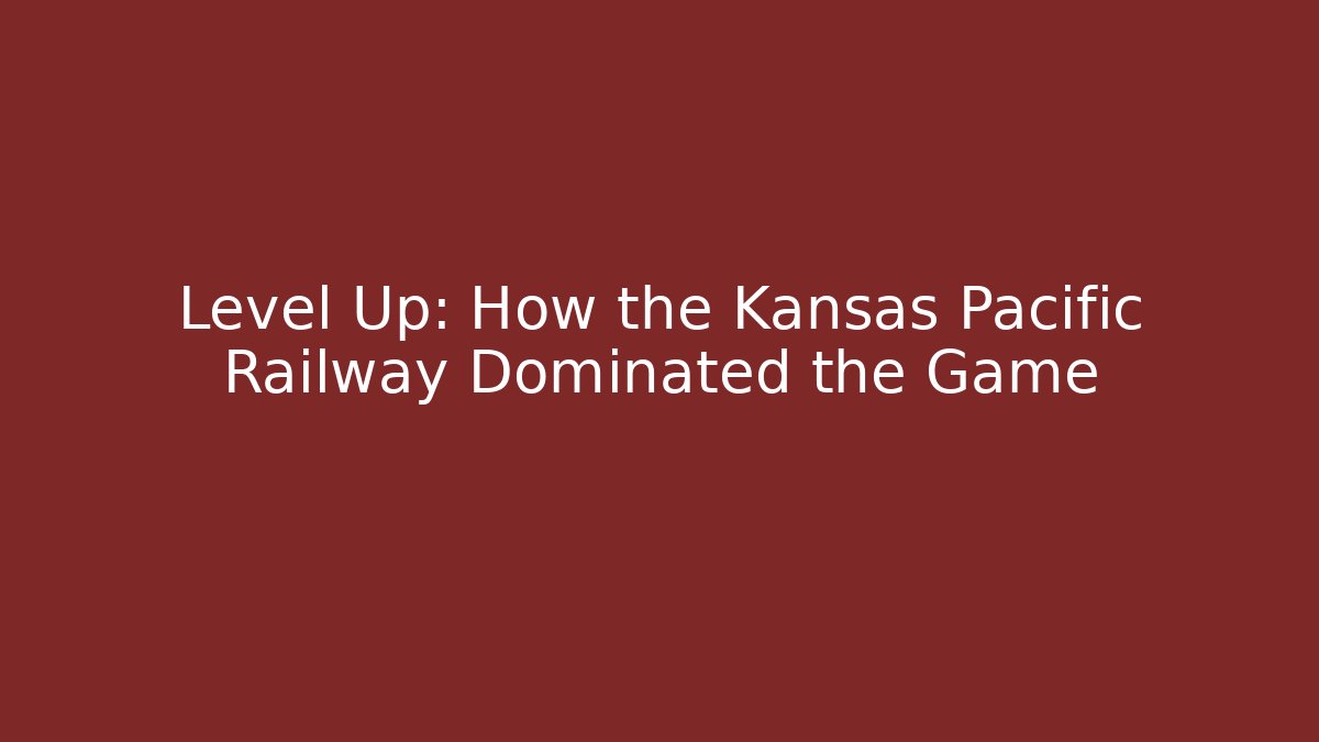 Level Up: How the Kansas Pacific Railway Dominated the Game
