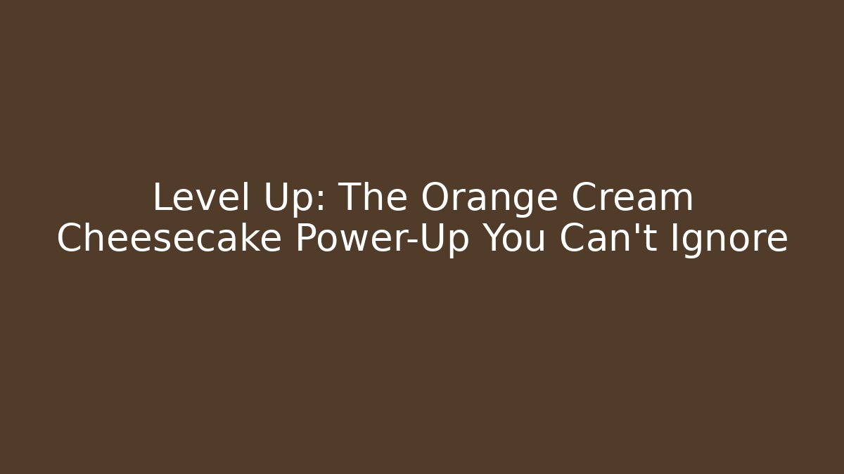 Level Up: The Orange Cream Cheesecake Power-Up You Can't Ignore