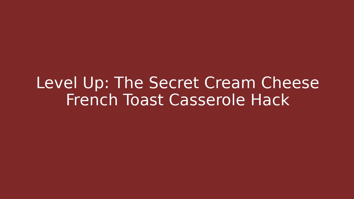 Level Up: The Secret Cream Cheese French Toast Casserole Hack - Felix Cat Insurance