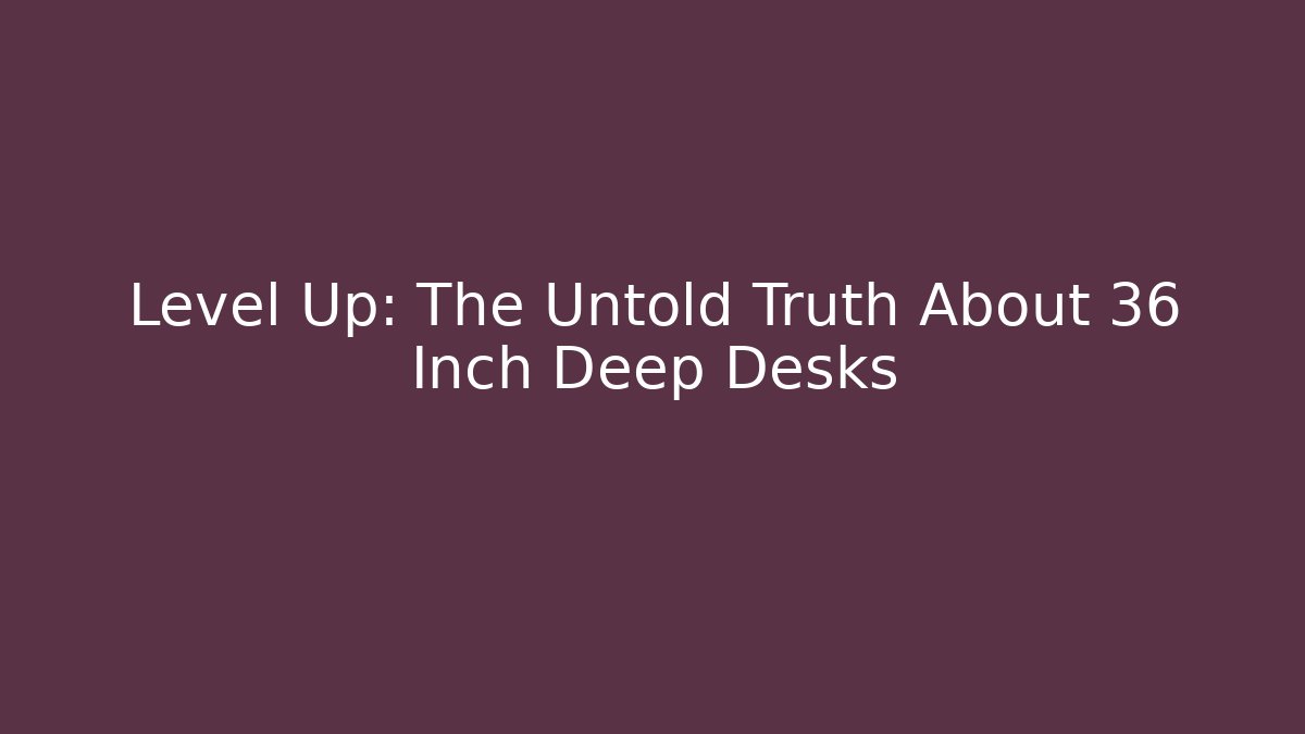 Level Up: The Untold Truth About 36 Inch Deep Desks