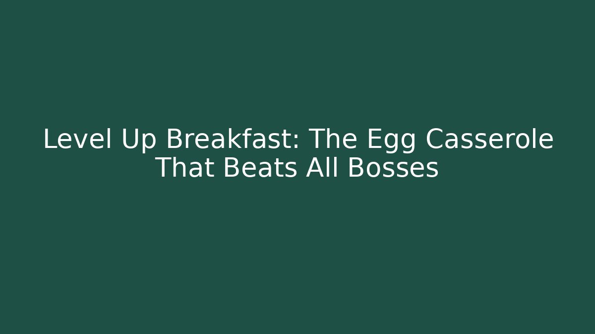 Level Up Breakfast: The Egg Casserole That Beats All Bosses