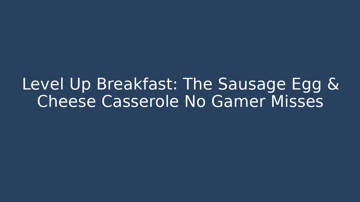 Level Up Breakfast: The Sausage Egg & Cheese Casserole No Gamer Misses