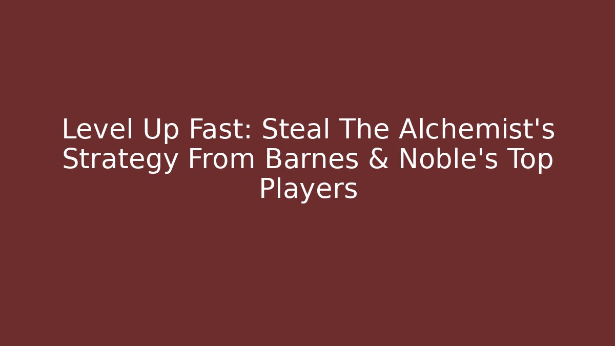 Level Up Fast: Steal The Alchemist’s Strategy From Barnes & Noble’s Top Players