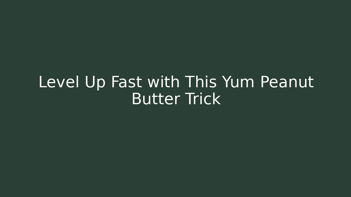 Level Up Fast with This Yum Peanut Butter Trick