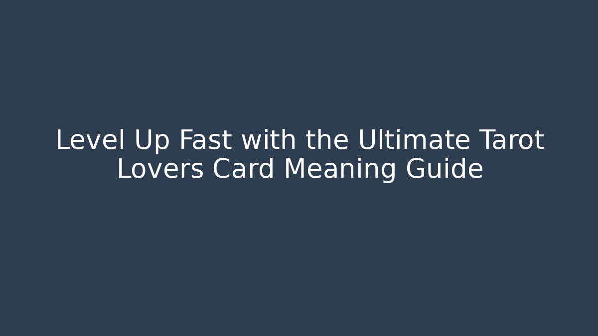 Level Up Fast with the Ultimate Tarot Lovers Card Meaning Guide