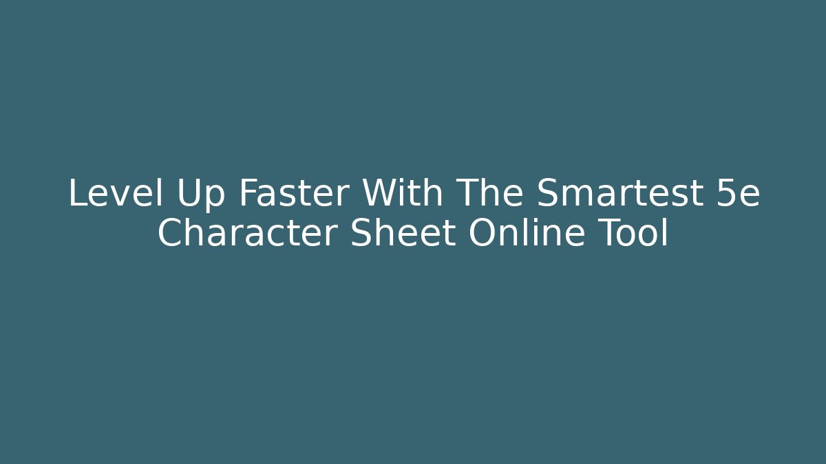 Level Up Faster With The Smartest 5e Character Sheet Online Tool