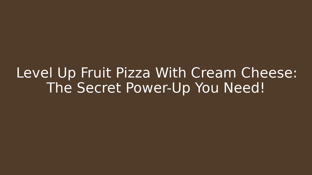 Level Up Fruit Pizza With Cream Cheese: The Secret Power-Up You Need!