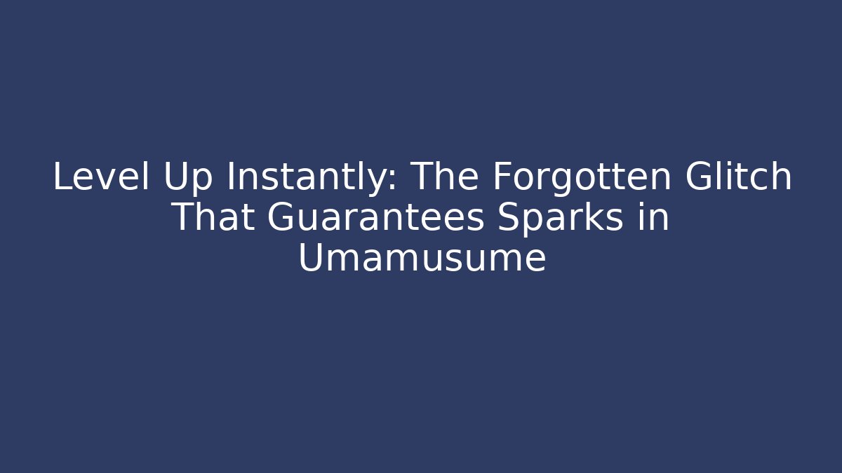 Level Up Instantly: The Forgotten Glitch That Guarantees Sparks in Umamusume