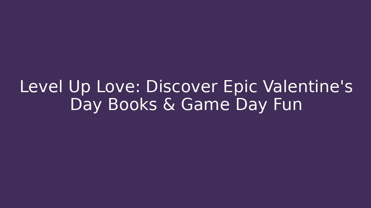 Level Up Love: Discover Epic Valentine's Day Books & Game Day Fun