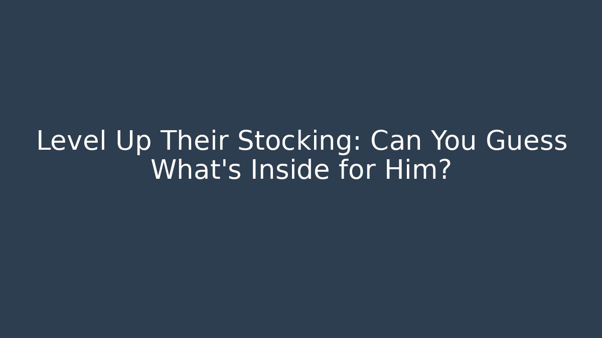 Level Up Their Stocking: Can You Guess What's Inside for Him?