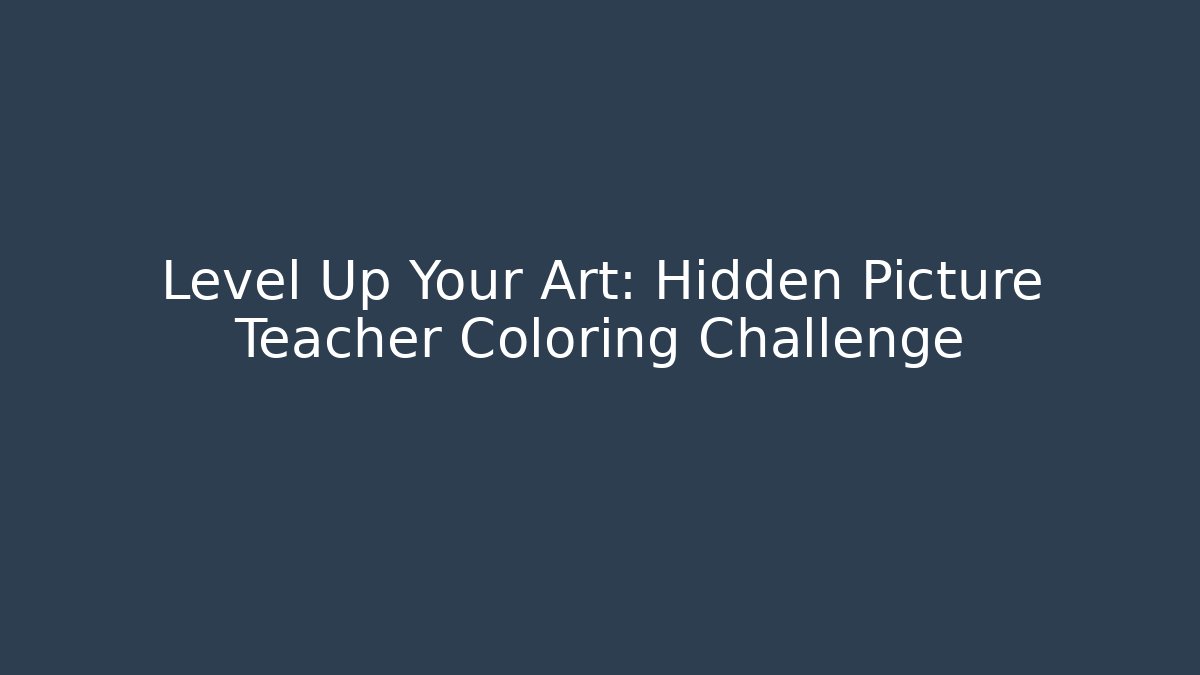 Level Up Your Art: Hidden Picture Teacher Coloring Challenge