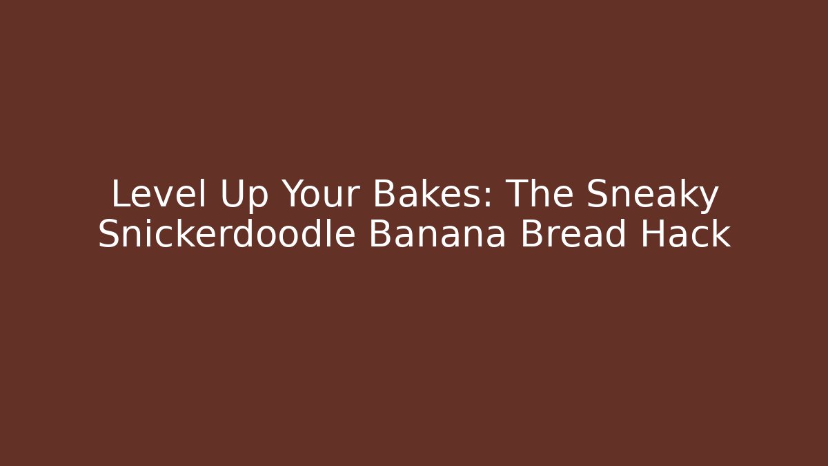 Level Up Your Bakes: The Sneaky Snickerdoodle Banana Bread Hack