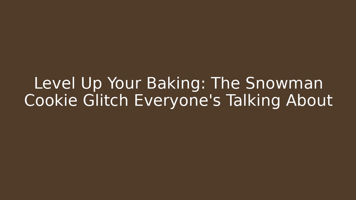 Level Up Your Baking: The Snowman Cookie Glitch Everyone’s Talking About