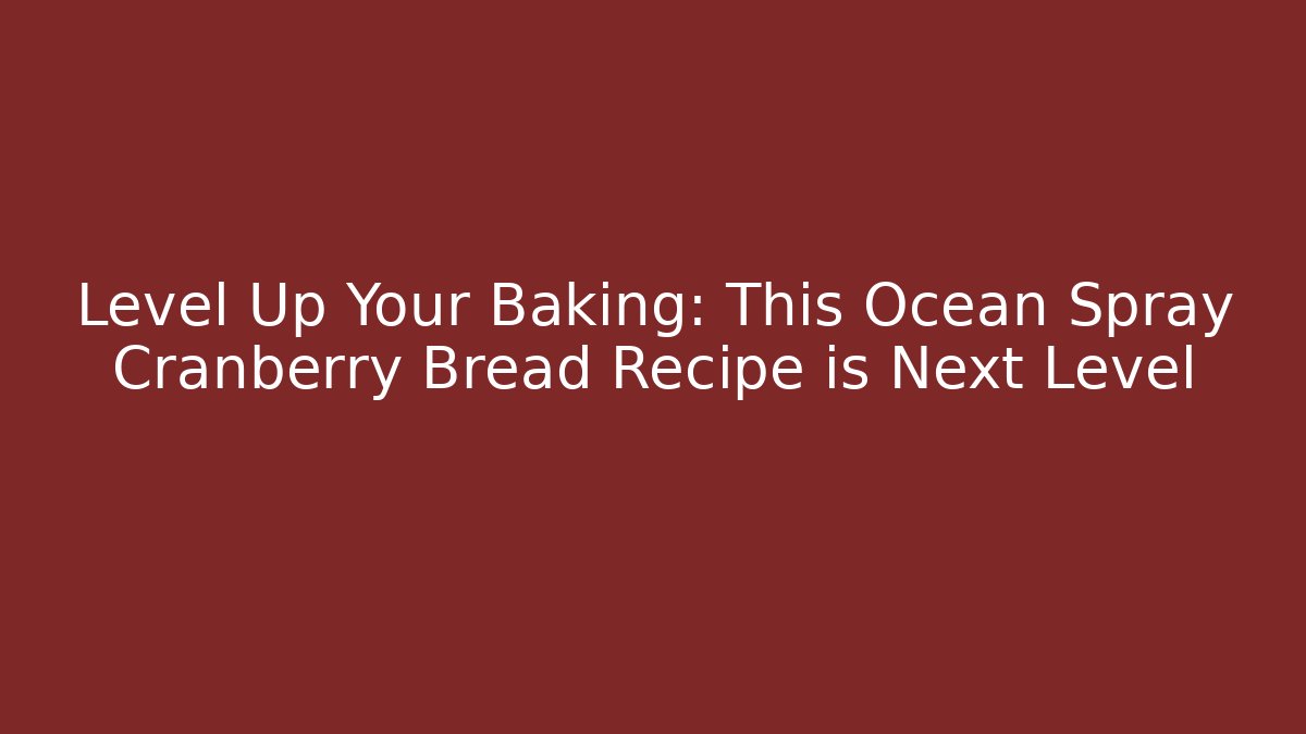 Level Up Your Baking: This Ocean Spray Cranberry Bread Recipe is Next Level