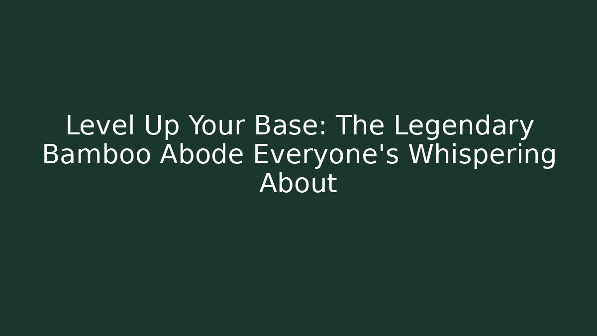 Level Up Your Base: The Legendary Bamboo Abode Everyone’s Whispering About